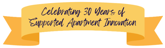 Celebrating 30 Years of Supported Apartment Innovation Celebrating 30 Years of Supported Apartment Innovation