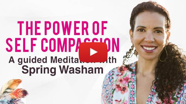 The Power of Self Compassion: (A guided
Meditation with Spring Washam)